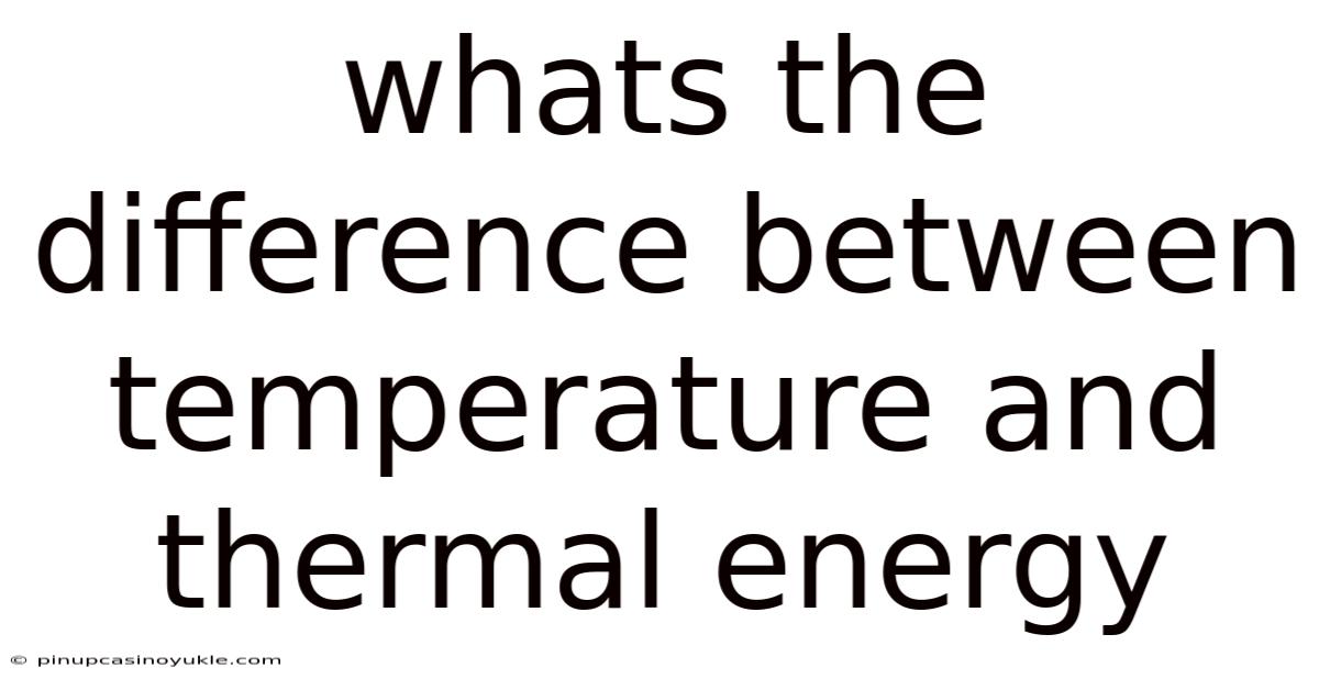 Whats The Difference Between Temperature And Thermal Energy