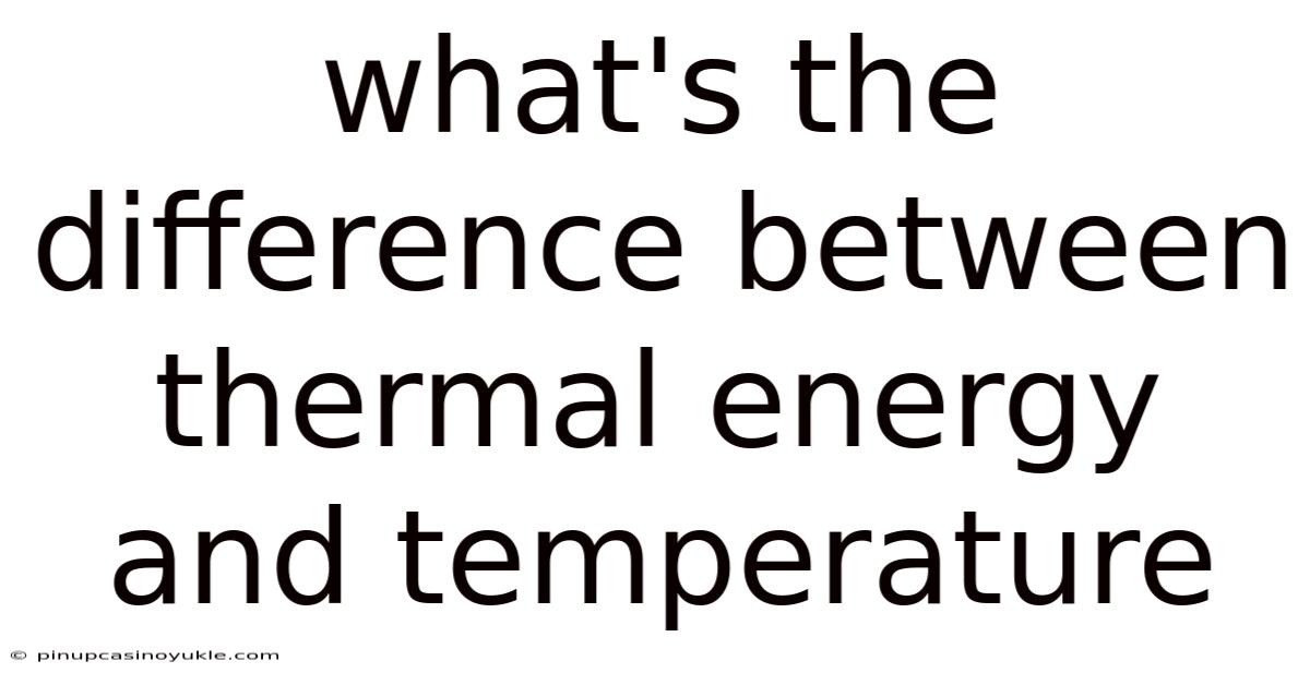 What's The Difference Between Thermal Energy And Temperature