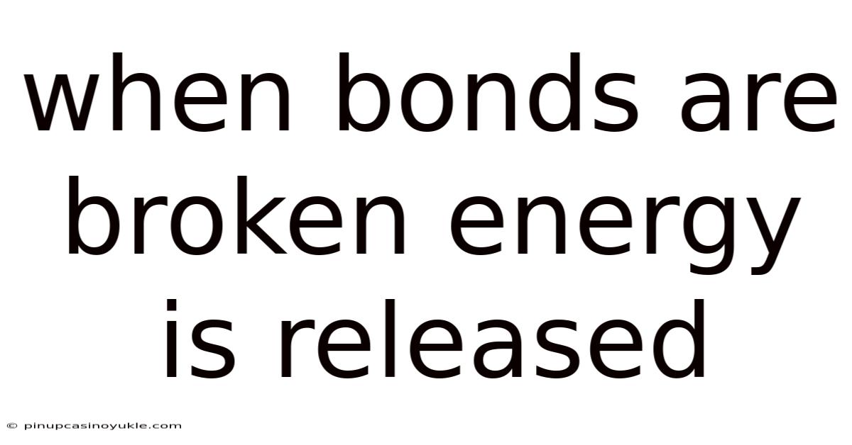 When Bonds Are Broken Energy Is Released
