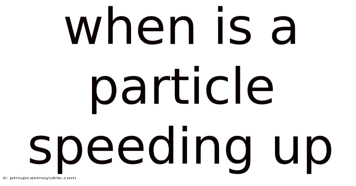 When Is A Particle Speeding Up