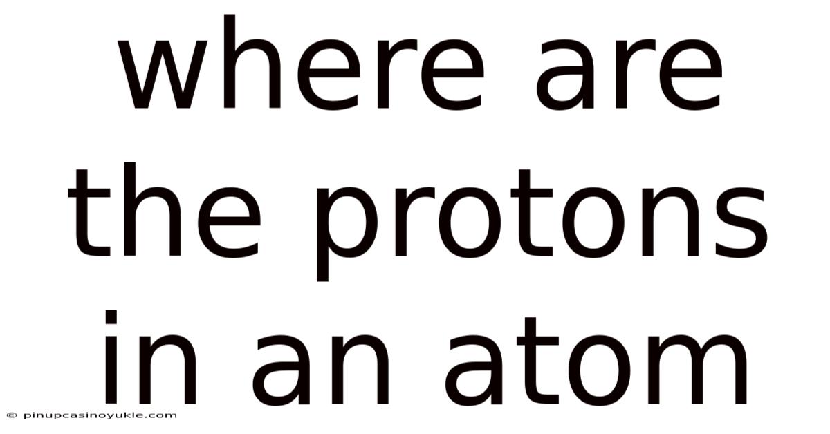 Where Are The Protons In An Atom
