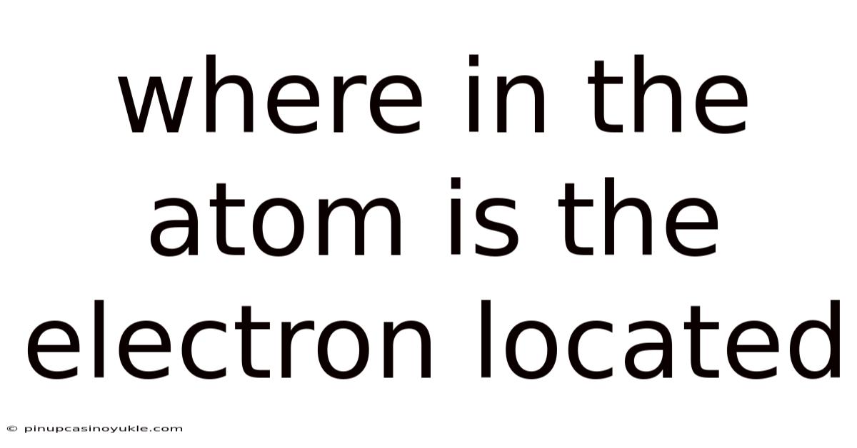 Where In The Atom Is The Electron Located
