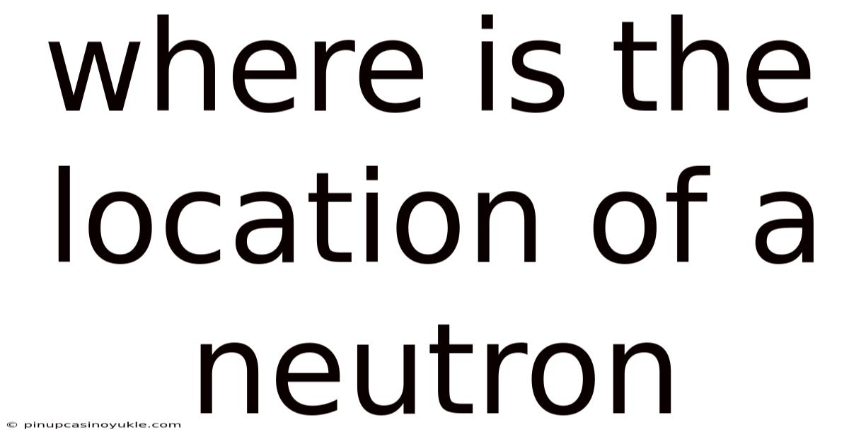 Where Is The Location Of A Neutron