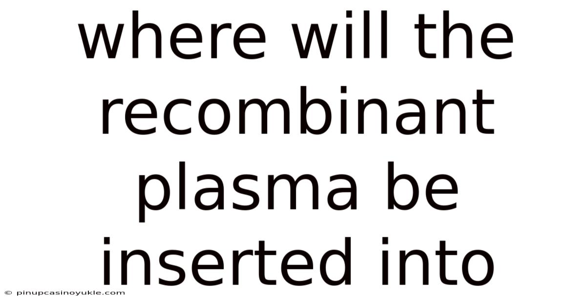 Where Will The Recombinant Plasma Be Inserted Into