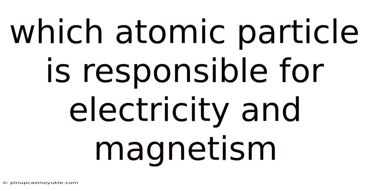 Which Atomic Particle Is Responsible For Electricity And Magnetism
