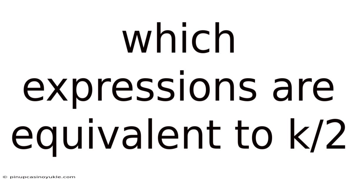 Which Expressions Are Equivalent To K/2