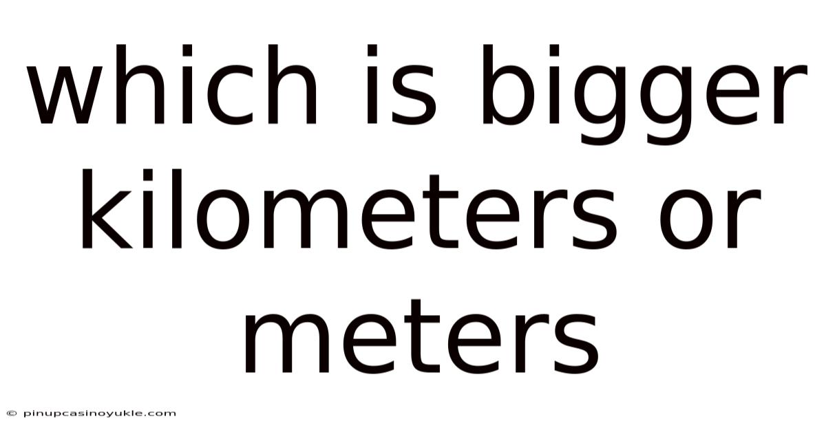 Which Is Bigger Kilometers Or Meters