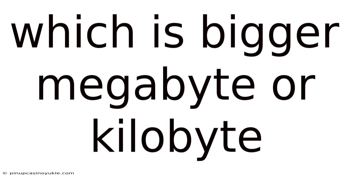 Which Is Bigger Megabyte Or Kilobyte