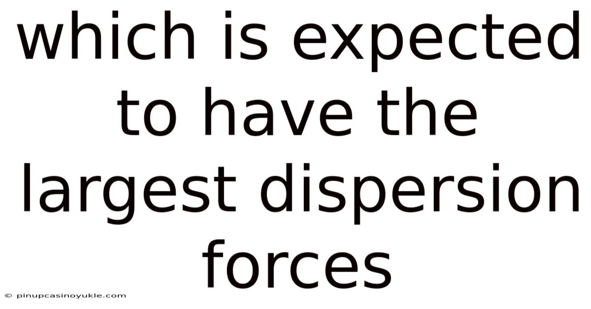 Which Is Expected To Have The Largest Dispersion Forces