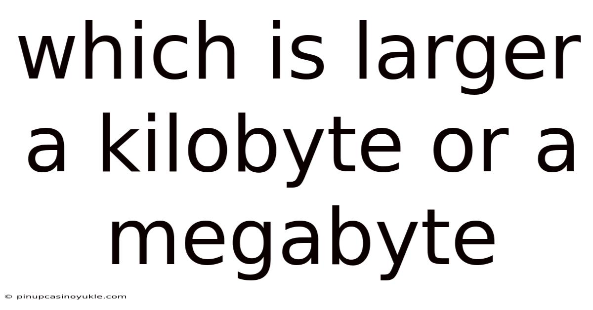 Which Is Larger A Kilobyte Or A Megabyte