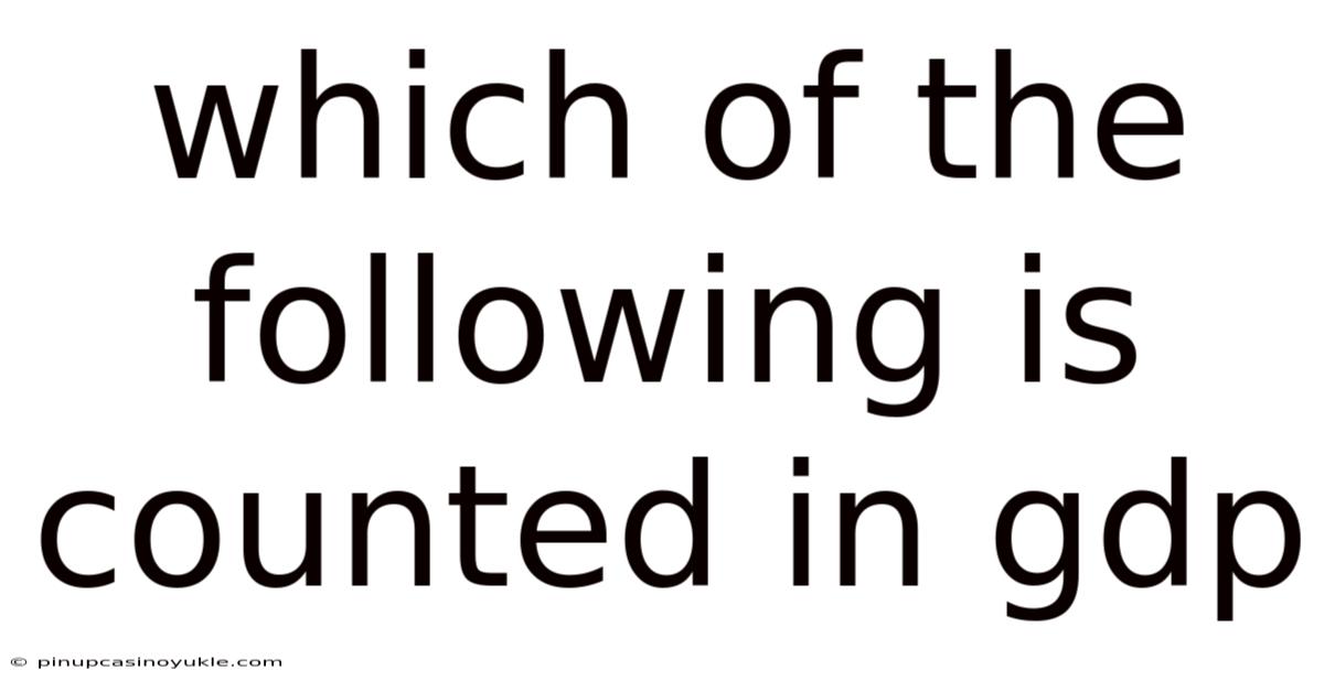 Which Of The Following Is Counted In Gdp