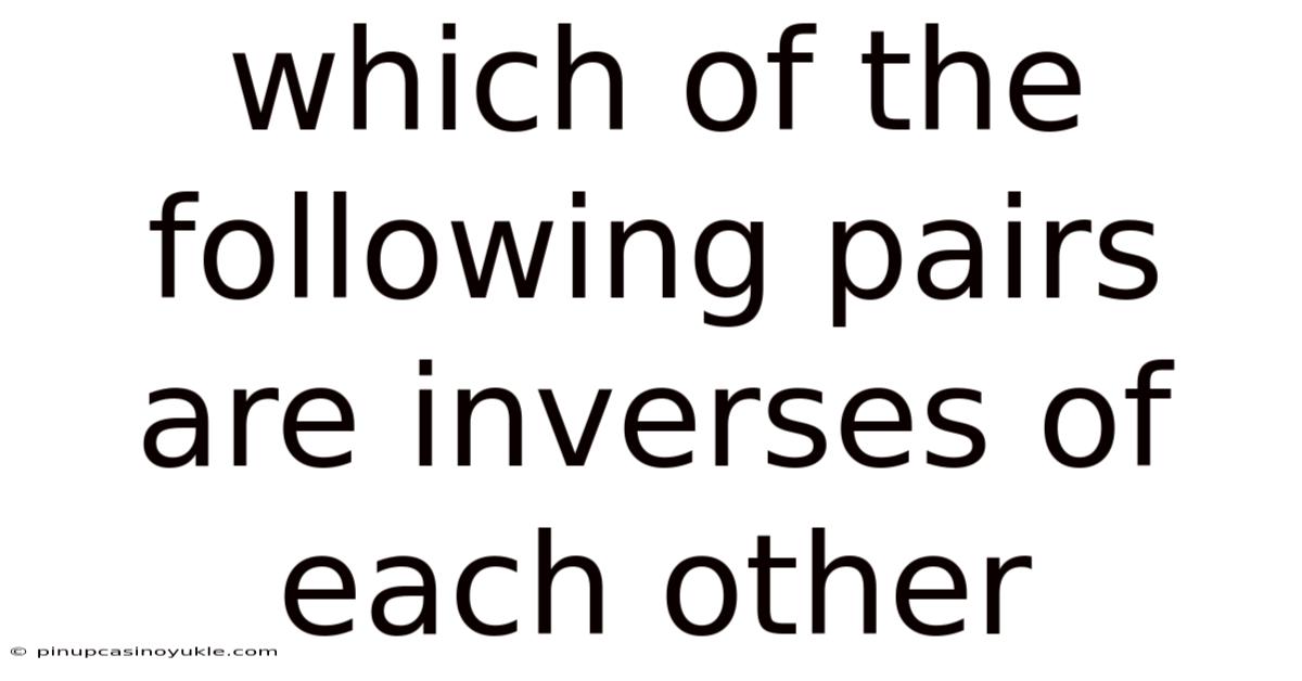 Which Of The Following Pairs Are Inverses Of Each Other