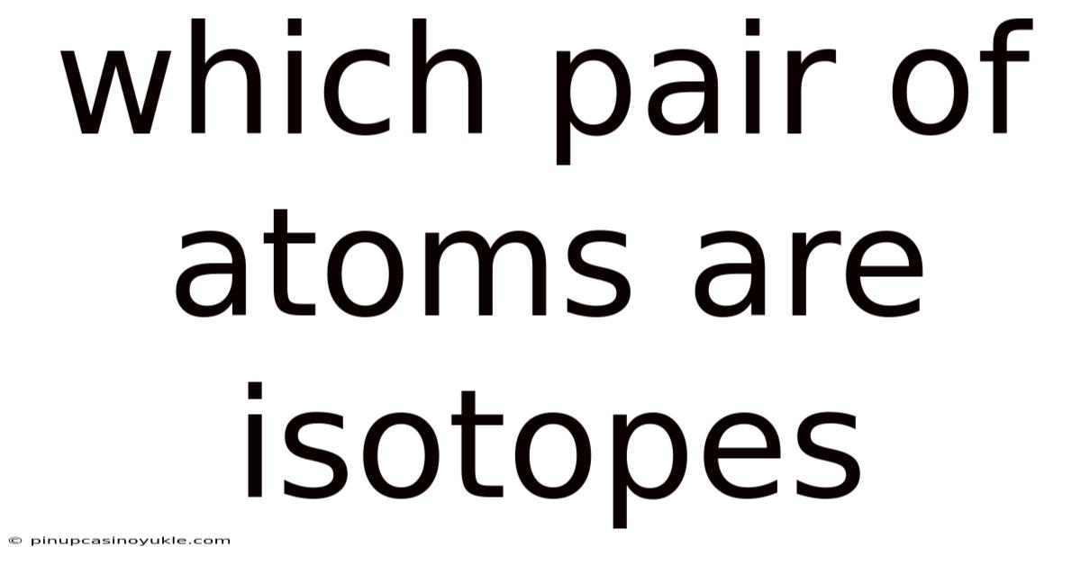 Which Pair Of Atoms Are Isotopes