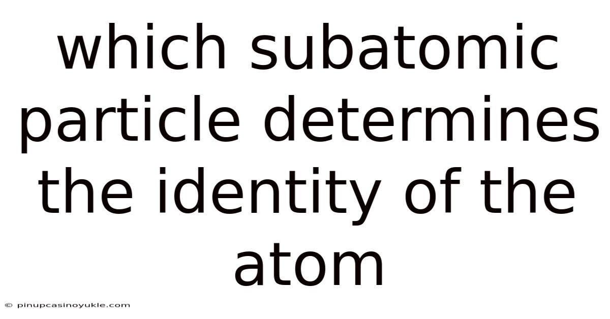 Which Subatomic Particle Determines The Identity Of The Atom