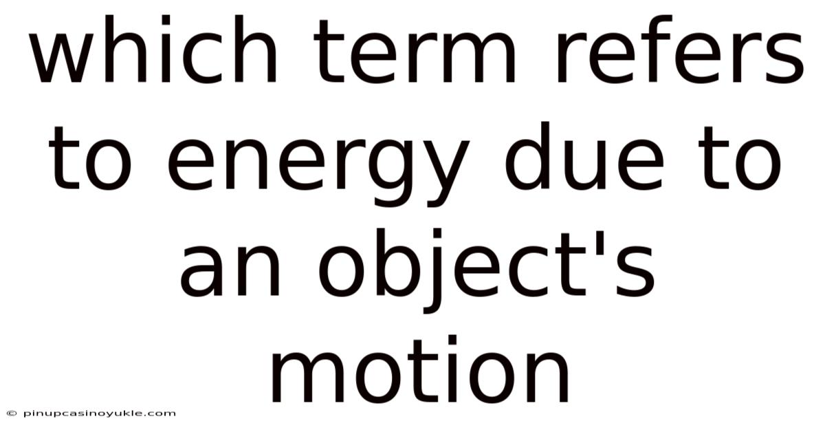 Which Term Refers To Energy Due To An Object's Motion
