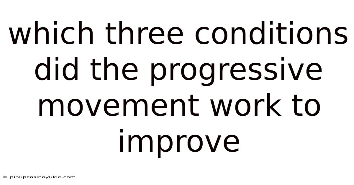 Which Three Conditions Did The Progressive Movement Work To Improve