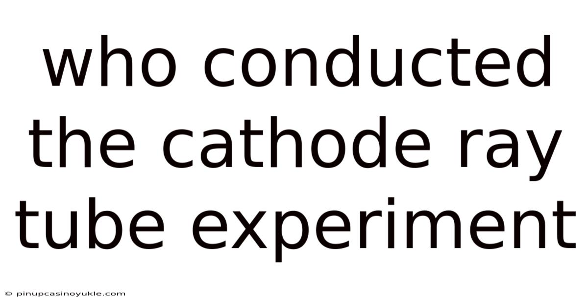 Who Conducted The Cathode Ray Tube Experiment
