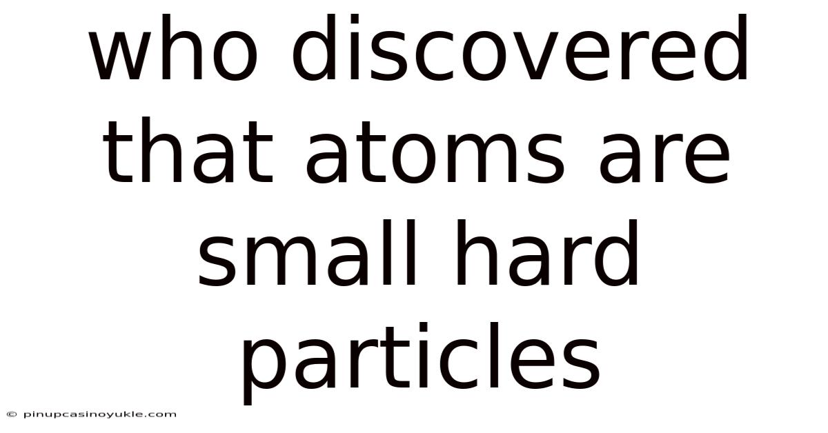 Who Discovered That Atoms Are Small Hard Particles