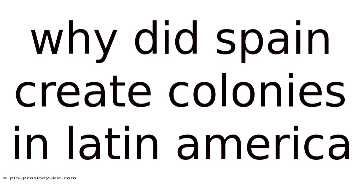 Why Did Spain Create Colonies In Latin America