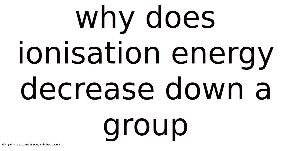 Why Does Ionisation Energy Decrease Down A Group