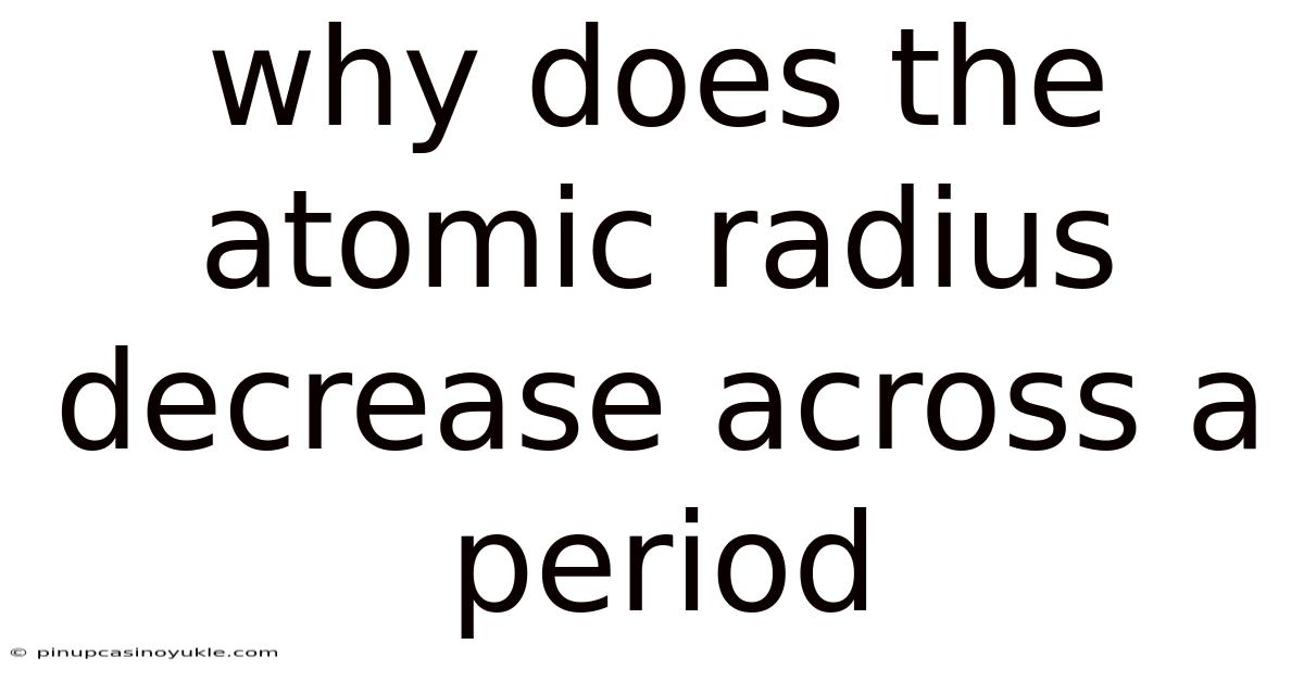 Why Does The Atomic Radius Decrease Across A Period