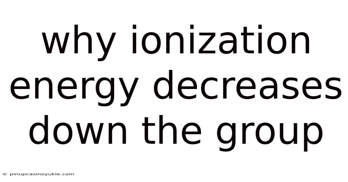 Why Ionization Energy Decreases Down The Group
