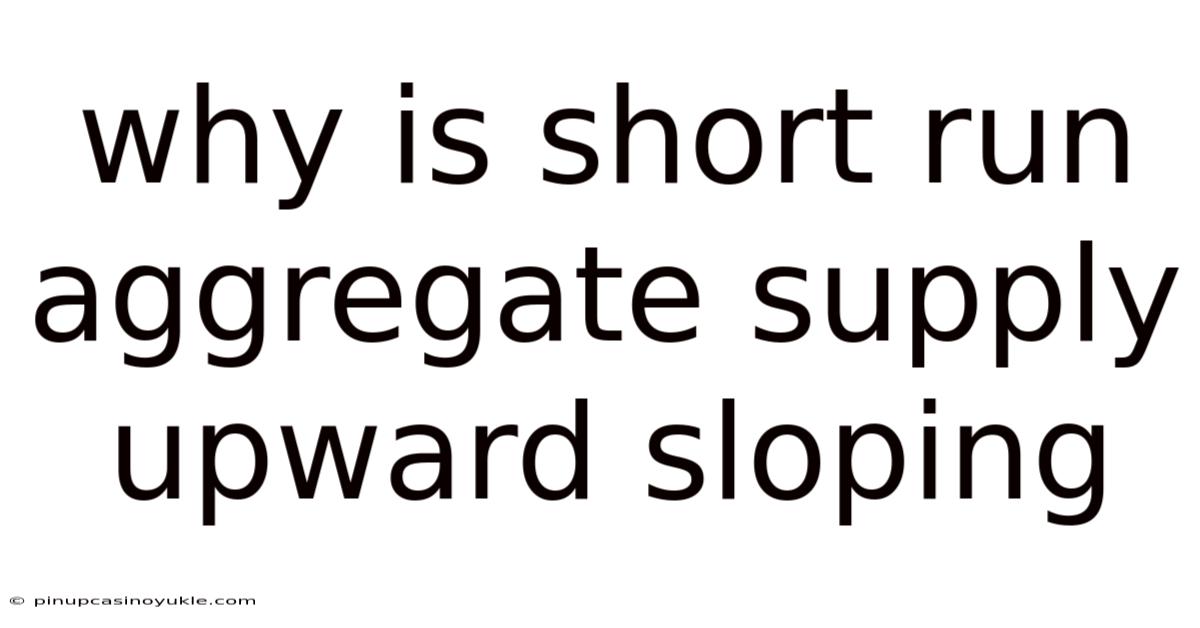 Why Is Short Run Aggregate Supply Upward Sloping