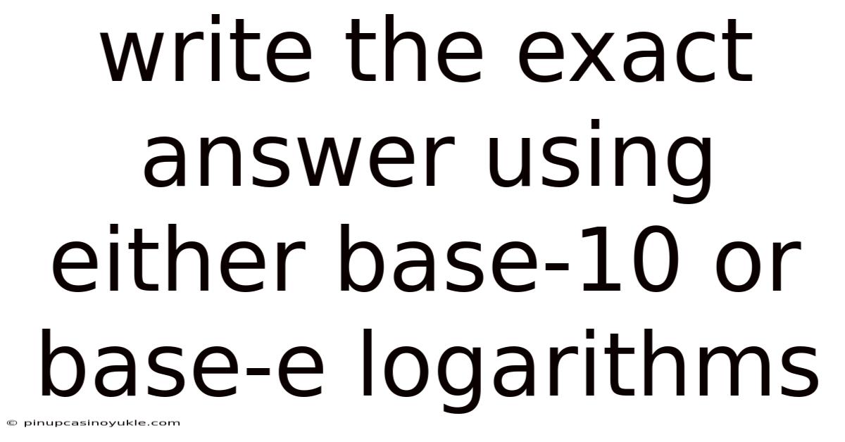 Write The Exact Answer Using Either Base-10 Or Base-e Logarithms