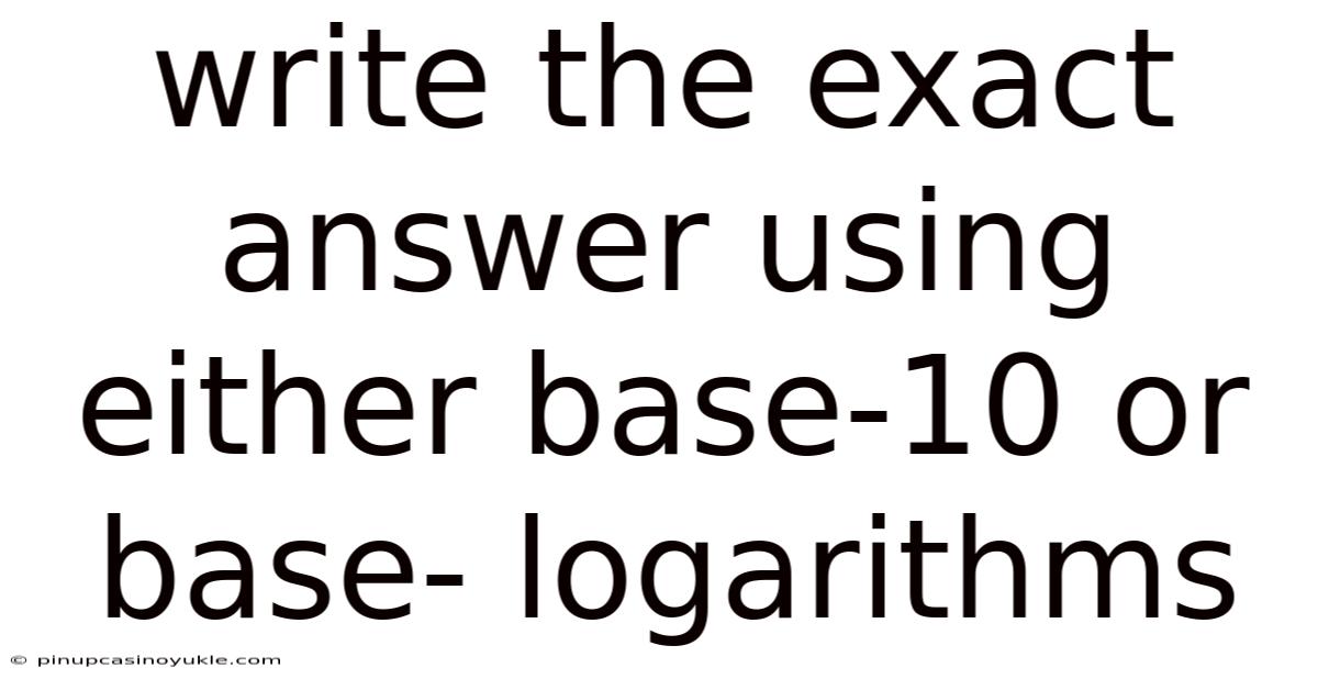 Write The Exact Answer Using Either Base-10 Or Base- Logarithms