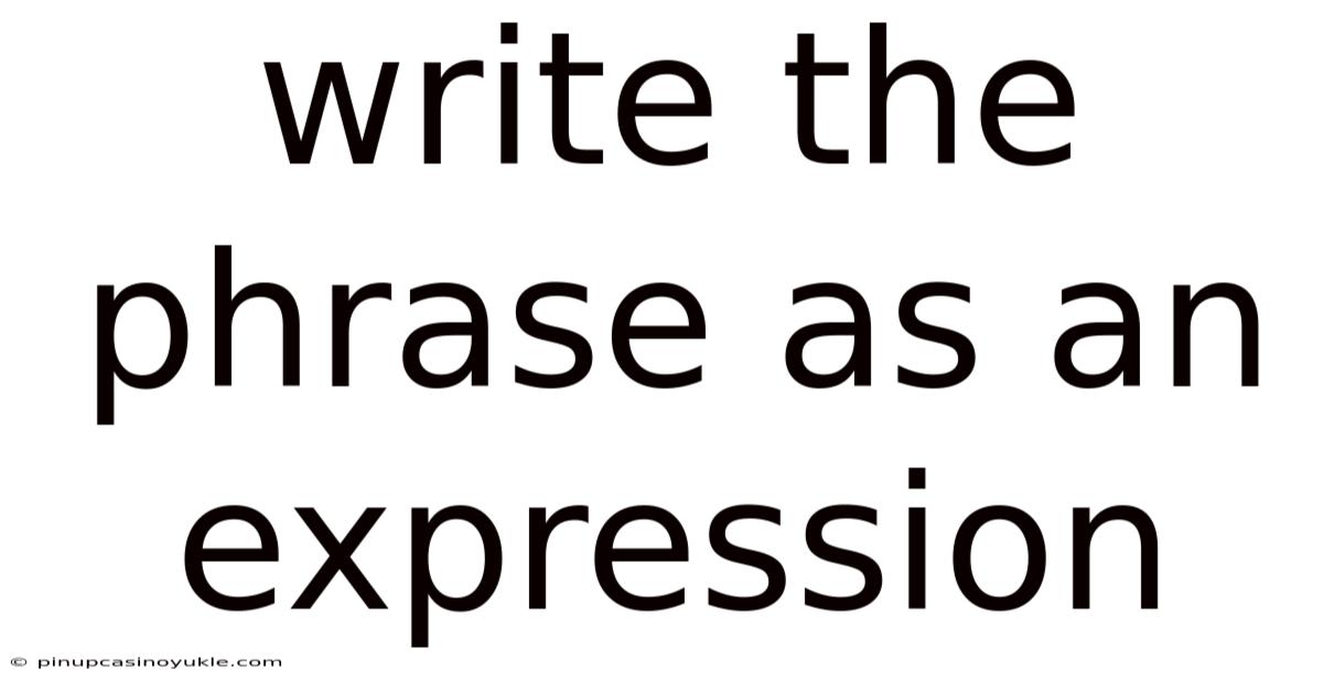 Write The Phrase As An Expression
