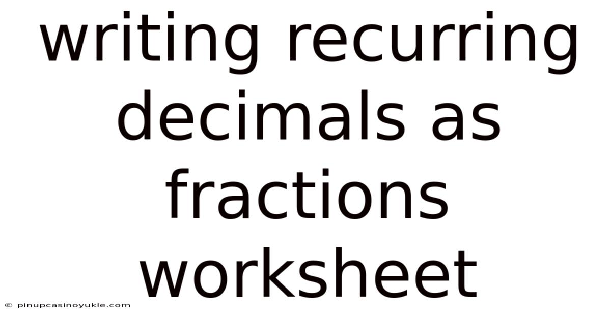Writing Recurring Decimals As Fractions Worksheet